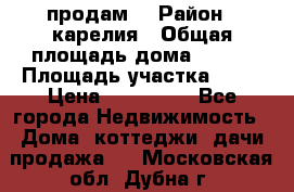 продам  › Район ­ карелия › Общая площадь дома ­ 100 › Площадь участка ­ 15 › Цена ­ 850 000 - Все города Недвижимость » Дома, коттеджи, дачи продажа   . Московская обл.,Дубна г.